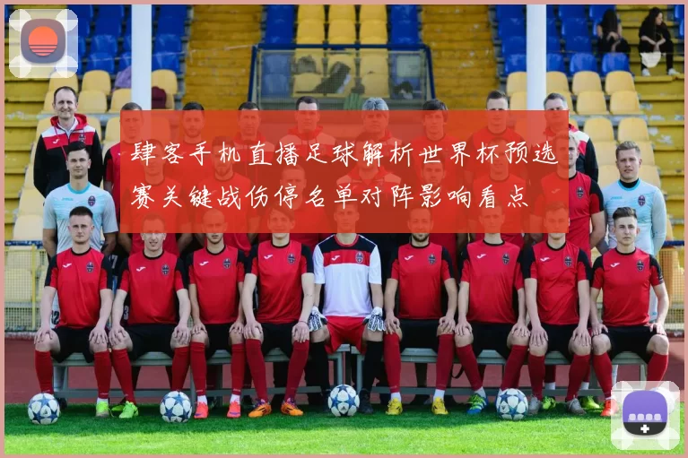 肆客手机直播足球解析世界杯预选赛关键战伤停名单对阵影响看点