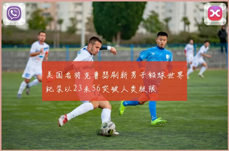 美国名将克鲁瑟刷新男子铅球世界纪录以23米56突破人类极限