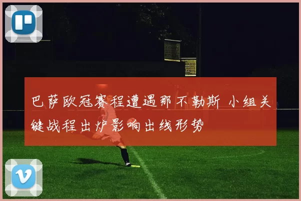 巴萨欧冠赛程遭遇那不勒斯 小组关键战程出炉影响出线形势