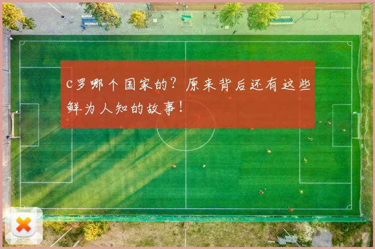 c罗哪个国家的?原来背后还有这些鲜为人知的故事!