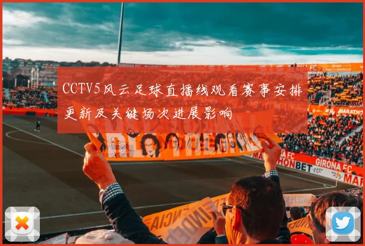 CCTV5风云足球直播线观看赛事安排更新及关键场次进展影响