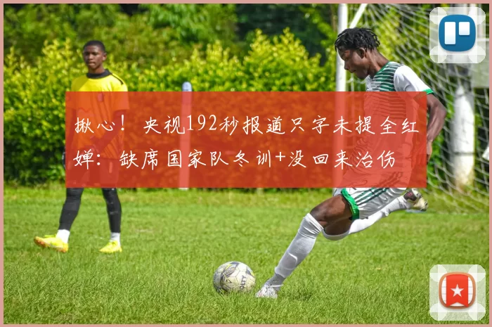 揪心！央视192秒报道只字未提全红婵：缺席国家队冬训+没回来治伤