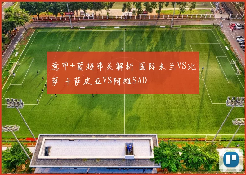 意甲+葡超串关解析 国际米兰VS比萨 卡萨皮亚VS阿维SAD