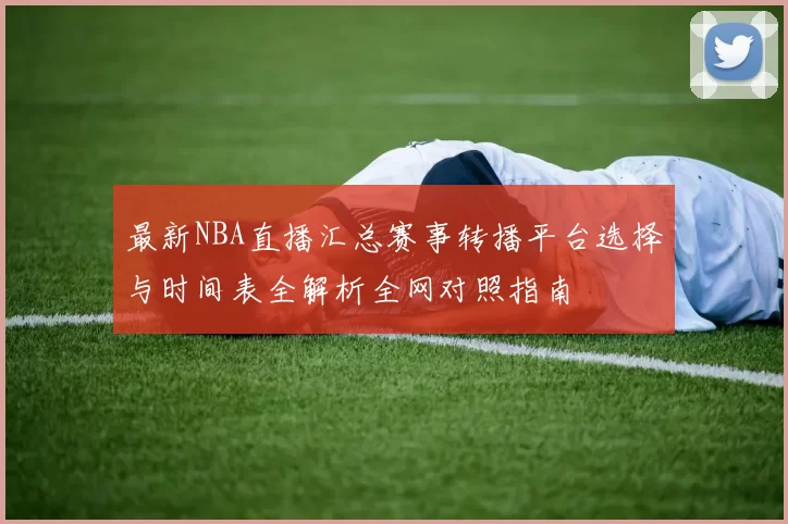 最新NBA直播汇总赛事转播平台选择与时间表全解析全网对照指南