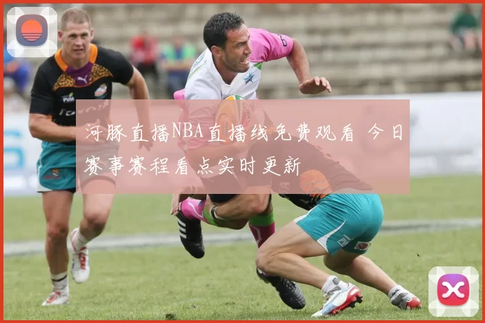 河豚直播NBA直播线免费观看 今日赛事赛程看点实时更新
