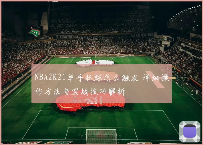 NBA2K21单手抓球怎么触发 详细操作方法与实战技巧解析