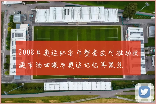 2008年奥运纪念币整套发行推动收藏市场回暖与奥运记忆再聚焦
