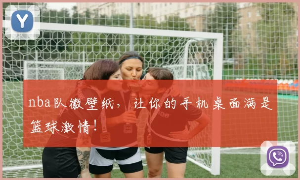 nba队徽壁纸,让你的手机桌面满是篮球激情!
