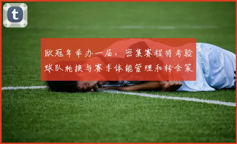 欧冠年举办一届，密集赛程将考验球队轮换与赛季体能管理和转会策略