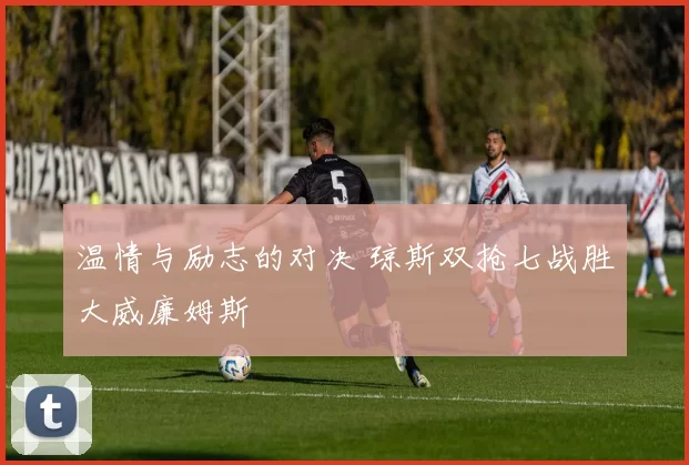 温情与励志的对决 琼斯双抢七战胜大威廉姆斯