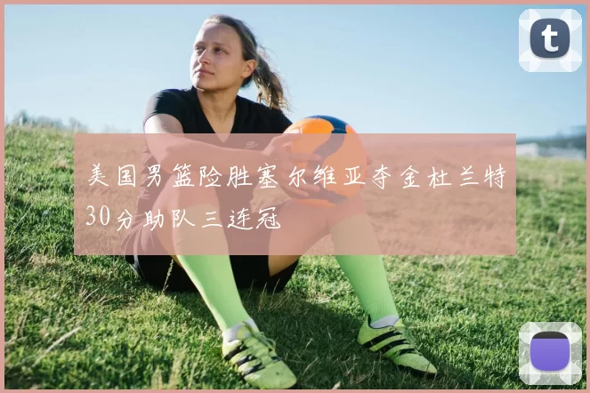 美国男篮险胜塞尔维亚夺金杜兰特30分助队三连冠