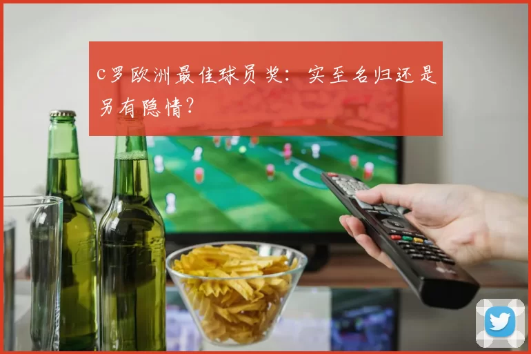 c罗欧洲最佳球员奖：实至名归还是另有隐情？