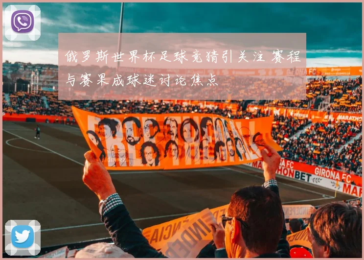 俄罗斯世界杯足球竞猜引关注 赛程与赛果成球迷讨论焦点