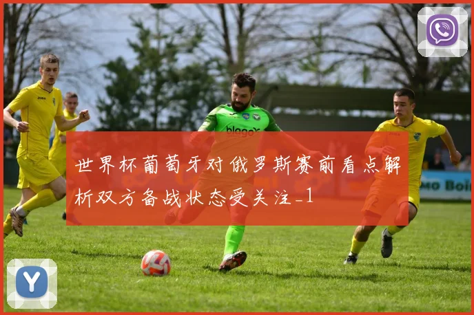 世界杯葡萄牙对俄罗斯赛前看点解析双方备战状态受关注_1