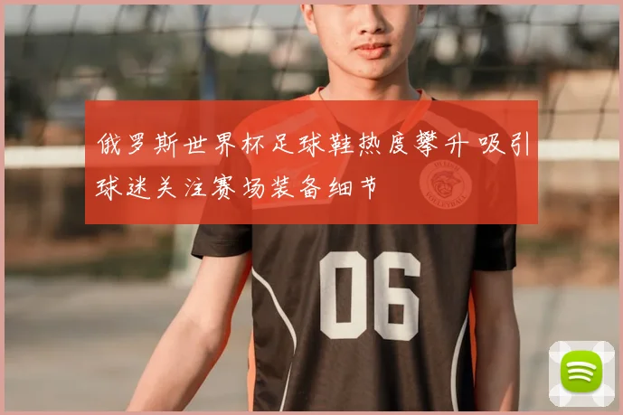 俄罗斯世界杯足球鞋热度攀升 吸引球迷关注赛场装备细节