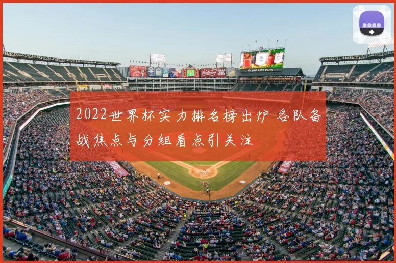 2022世界杯实力排名榜出炉 各队备战焦点与分组看点引关注