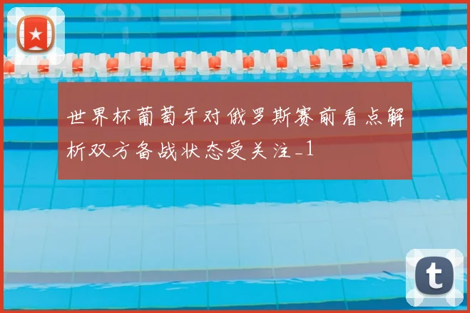 世界杯葡萄牙对俄罗斯赛前看点解析双方备战状态受关注_1
