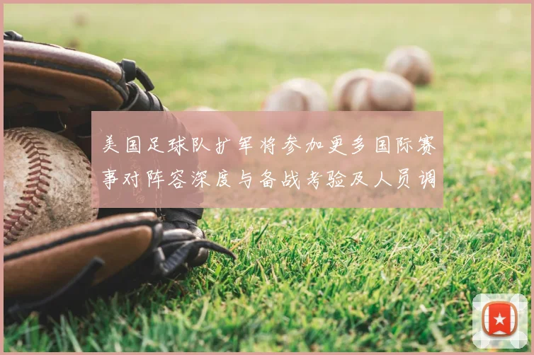 美国足球队扩军将参加更多国际赛事对阵容深度与备战考验及人员调整